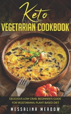 Keto Vegetarian Cookbook: Delicious Low-Crab, Beginner's Guide for Vegetarians, Plant-Based Diet by Meadow, Messalina