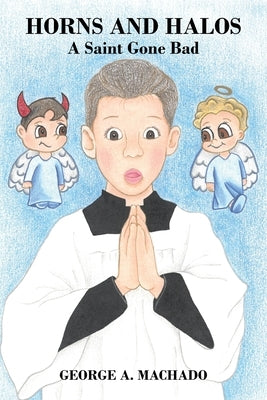 Horns and Halos: A Saint Gone Bad by Machado, George A.