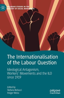 The Internationalisation of the Labour Question: Ideological Antagonism, Workers' Movements and the ILO Since 1919 by Bellucci, Stefano