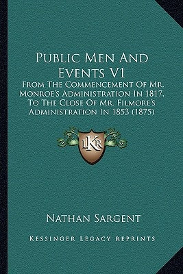 Public Men And Events V1: From The Commencement Of Mr. Monroe's Administration In 1817, To The Close Of Mr. Filmore's Administration In 1853 (18 by Sargent, Nathan