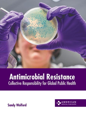 Antimicrobial Resistance: Collective Responsibility for Global Public Health by Wolford, Sandy