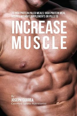 70 High Protein Paleo Meals: High Protein Meal Recipes Without Supplements or Pills to Increase Muscle by Correa, Joseph