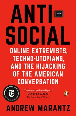 Antisocial: Online Extremists, Techno-Utopians, and the Hijacking of the American Conversation by Marantz, Andrew