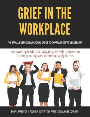 Grief in the Workplace: A Manager's Guide to Compassionate Leadership by Carpenter, Dora