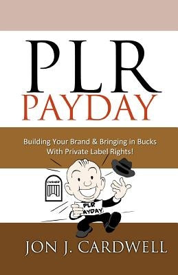 PLR Payday: Building Your Brand & Bringing in Bucks with Private Label Rights by Cardwell, Jon J.