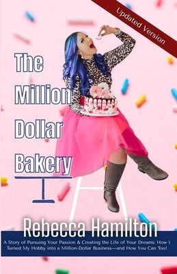 The Million Dollar Bakery: A Story of Pursuing Your Passion & Creating the Life of Your Dreams: How I Turned My Hobby into a Million-Dollar Busin by Hamilton, Rebecca
