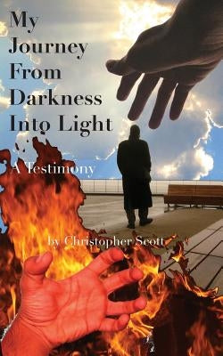 My Journey From Darkness Into Light: A Testimony by Scott, Christopher