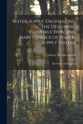 Water-Supply Engineering; the Designing, Construction, and Maintenance of Water-Supply Systems: Both City and Irrigation by Folwell, Amory Prescott