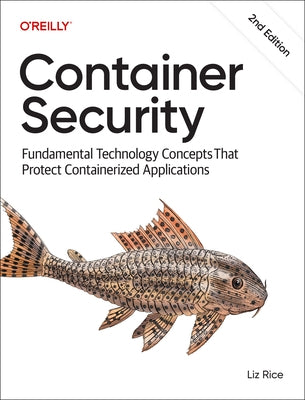 Container Security: Fundamental Technology Concepts That Protect Containerized Applications by Rice, Liz