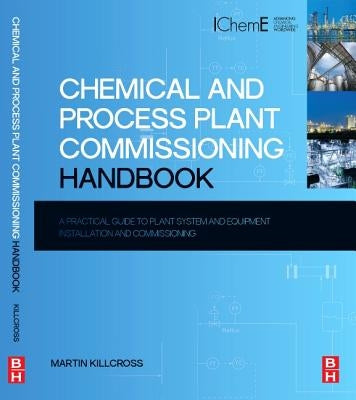 Chemical and Process Plant Commissioning Handbook: A Practical Guide to Plant System and Equipment Installation and Commissioning by Killcross, Martin