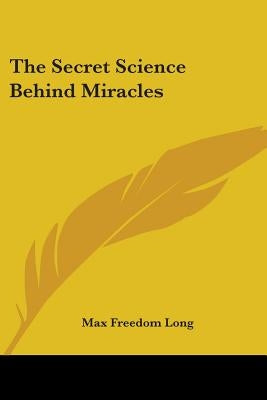 The Secret Science Behind Miracles by Long, Max Freedom
