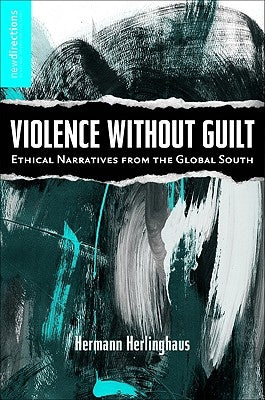 Violence Without Guilt: Ethical Narratives from the Global South by Herlinghaus, H.