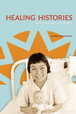 Healing Histories: Stories from Canada's Indian Hospitals by Meijer Drees, Laurie