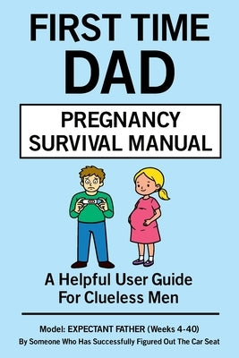 First Time Dad Pregnancy Survival Manual: A Helpful User Guide For Men by Peeks, Violet Faye