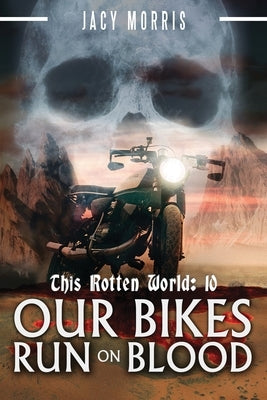 This Rotten World: Our Bikes Run on Blood by Morris, Jacy