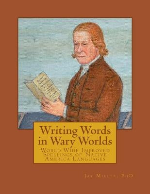 Writing Words in Wary Worlds: World Wide Improved Spellings of Native America Languages by Miller Phd, Jay