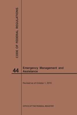 Code of Federal Regulations Title 44, Emergency Management and Assistance, 2019 by Nara