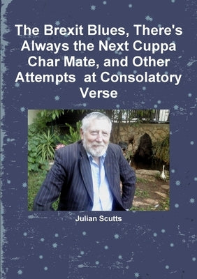 The Brexit Blues, There's Always the Next Cuppa Char Mate, and Other Attempts at Consolatory Verse by Scutts, Julian