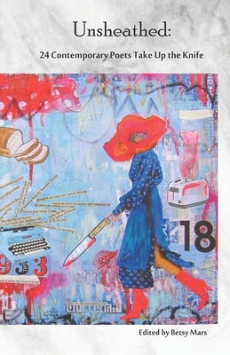 Unsheathed: 24 Contemporary Poets Take Up the Knife by Mars, Betsy