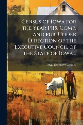 Census of Iowa for the Year 1915, Comp. and pub. Under Direction of the Executive Council of the State of Iowa .. by Iowa Executive Council