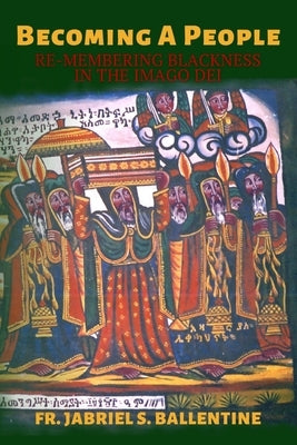 Becoming A People: Re-Membering Blackness in the imago Dei by Ballentine, Jabriel