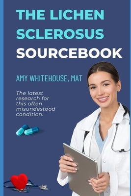 The Lichen Sclerosus Patient's Sourcebook: A Comprehensive Guide to Causes, Tests and Treatments by Whitehouse Mat, Amy E.