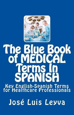 The Blue Book of Medical Terms in Spanish: Key English-Spanish Terms for Healthcare Professionals by Leyva, Jose Luis