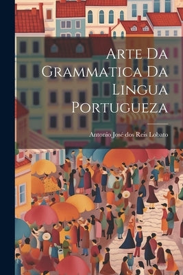 Arte da Grammatica da Lingua Portugueza by José Dos Reis Lobato, Antonio