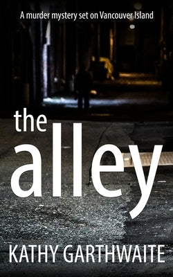 The Alley: A murder mystery set on Vancouver Island by Garthwaite, Kathy