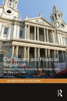 Civil Society and Financial Regulation: Consumer Finance Protection and Taxation After the Financial Crisis by Kastner, Lisa