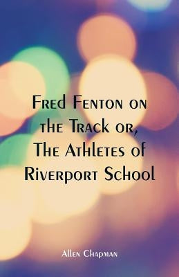 Fred Fenton on the Track: The Athletes of Riverport School by Chapman, Allen