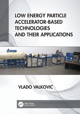 Low Energy Particle Accelerator-Based Technologies and Their Applications by Valkovic, Vlado