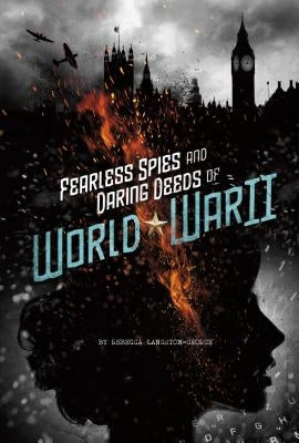 Fearless Spies and Daring Deeds of World War II by Langston-George, Rebecca