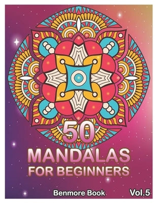 50 Mandalas For Beginners: Big Mandala Coloring Book for Stress Management Coloring Book For Relaxation, Meditation, Happiness and Relief & Art C by Book, Benmore