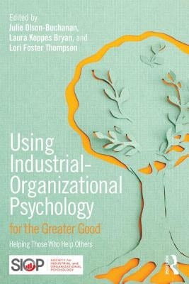 Using Industrial-Organizational Psychology for the Greater Good: Helping Those Who Help Others by Olson-Buchanan, Julie B.