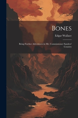 Bones: Being Further Adventures in Mr. Commissioner Sanders' Country by Wallace, Edgar