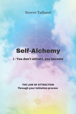 Self-Alchemy: I - You don't attract, you become by Taïlamé, Steeve