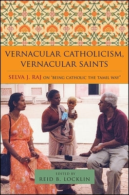 Vernacular Catholicism, Vernacular Saints: Selva J. Raj on Being Catholic the Tamil Way by Locklin, Reid B.