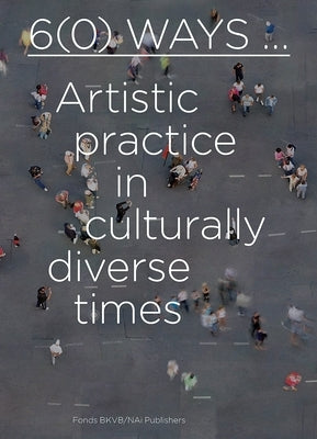 6(0) Ways: Artistic Practice in Culturally Diverse Times by Breddels, Lilet