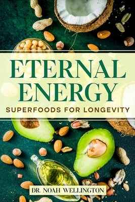 Eternal Energy: Superfoods for Longevity by Wellington, Noah