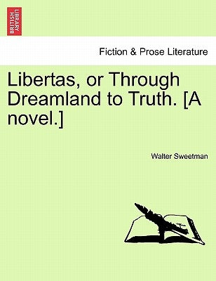 Libertas, or Through Dreamland to Truth. [A Novel.] by Sweetman, Walter