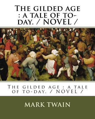 The gilded age: a tale of to-day. / NOVEL / by Warner, Charles Dudley