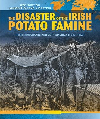 The Disaster of the Irish Potato Famine: Irish Immigrants Arrive in America (1845-1850) by O'Donoghue, Sean