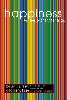 Happiness and Economics: How the Economy and Institutions Affect Human Well-Being by Frey, Bruno S.