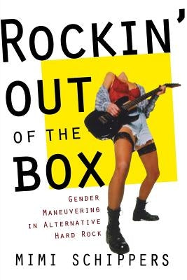 Rockin' Out of the Box: Gender Maneuvering in Alternative Hard Rock by Schippers, Mimi