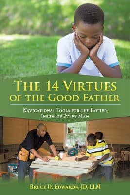 The 14 Virtues of the Good Father: Navigational Tools for the Father Inside of Every Man by Edwards, Jd LLM