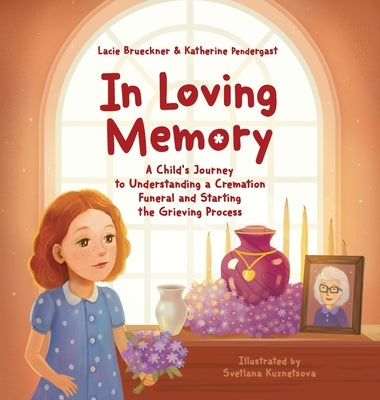 In Loving Memory: A Child's Journey to Understanding a Cremation Funeral and Starting the Grieving Process by Brueckner, Lacie