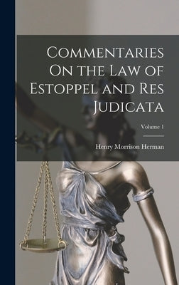 Commentaries On the Law of Estoppel and Res Judicata; Volume 1 by Herman, Henry Morrison