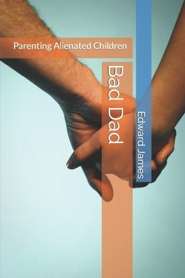 Bad Dad: Parenting Alienated Children by James, Edward