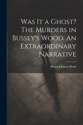 Was It a Ghost? The Murders in Bussey's Wood. An Extraordinary Narrative by [Brent, Henry Johnson] 1811-1880